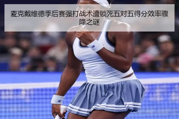 麦克戴维德季后赛强打战术遭锁死五对五得分效率骤降之谜